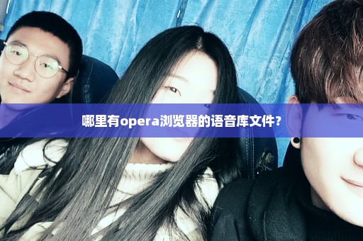 哪里有opera浏览器的语音库文件？