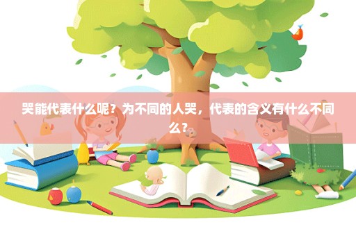 哭能代表什么呢？为不同的人哭，代表的含义有什么不同么？