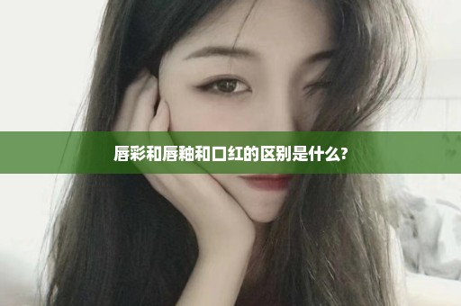 唇彩和唇釉和口红的区别是什么?