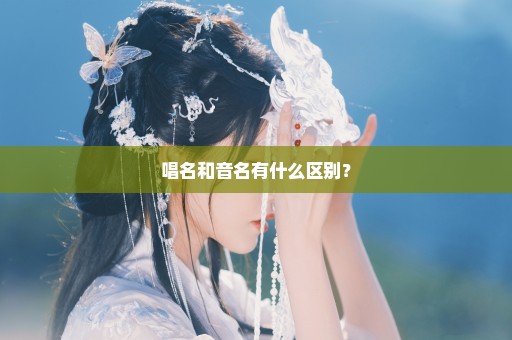 唱名和音名有什么区别？