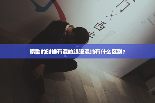 唱歌的时候有混响跟没混响有什么区别？