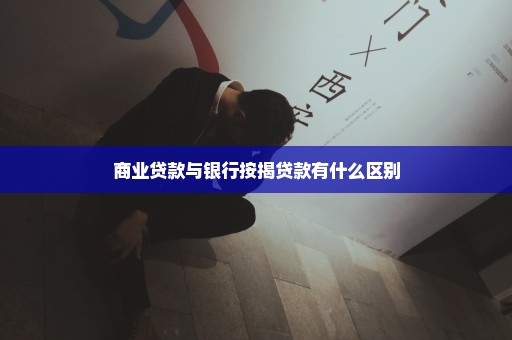 商业贷款与银行按揭贷款有什么区别