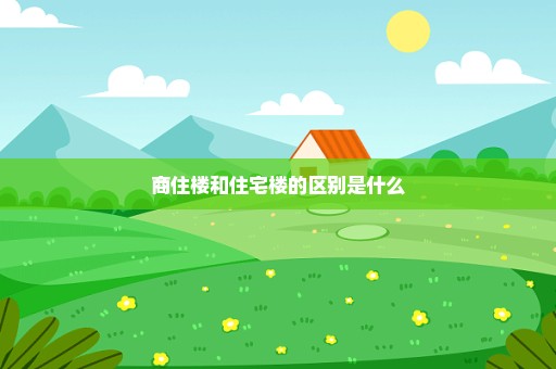 商住楼和住宅楼的区别是什么