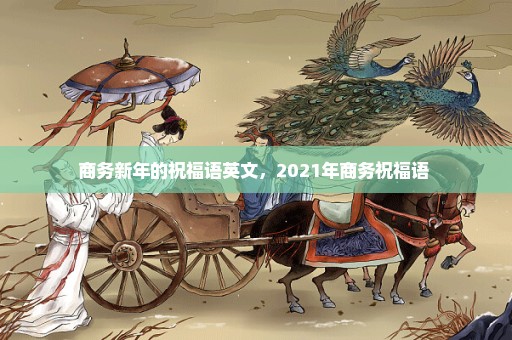 商务新年的祝福语英文，2021年商务祝福语 