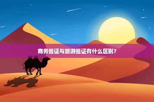 商务签证与旅游签证有什么区别？