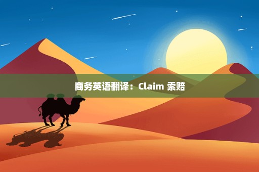 商务英语翻译：Claim 索赔