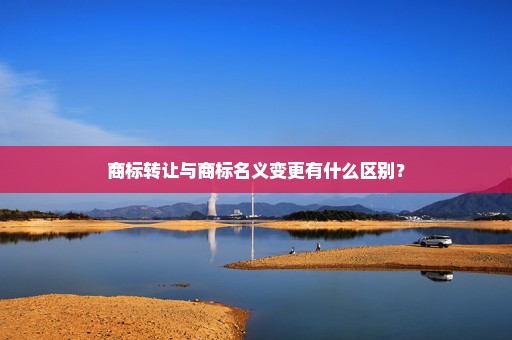 商标转让与商标名义变更有什么区别？