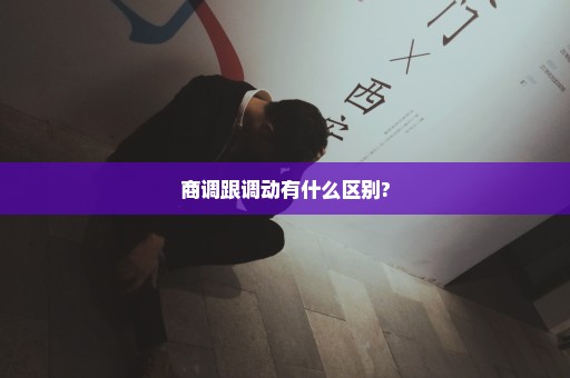 商调跟调动有什么区别?