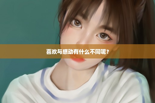 喜欢与感动有什么不同呢？