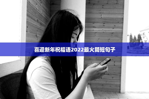 喜迎新年祝福语2022最火简短句子