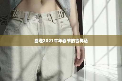 喜迎2021牛年春节的吉祥话