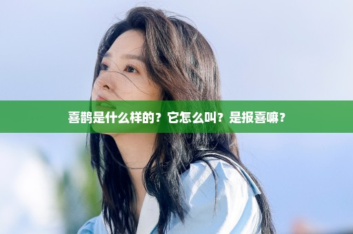 喜鹊是什么样的？它怎么叫？是报喜嘛？