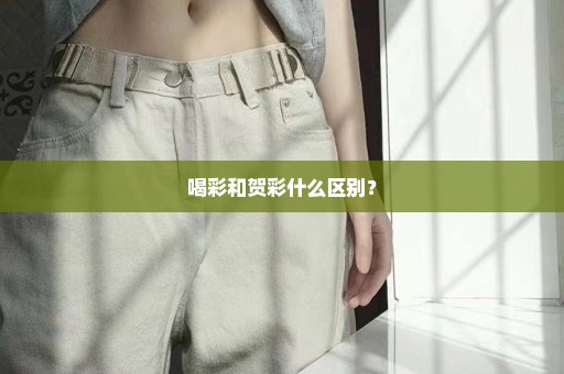 喝彩和贺彩什么区别？