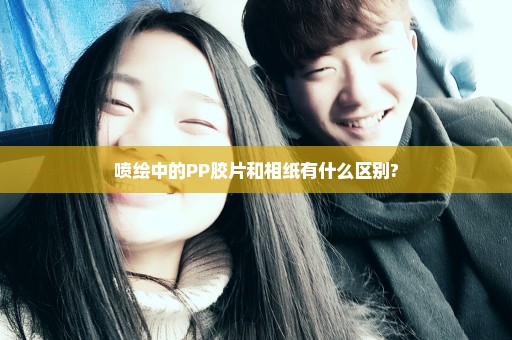 喷绘中的PP胶片和相纸有什么区别?