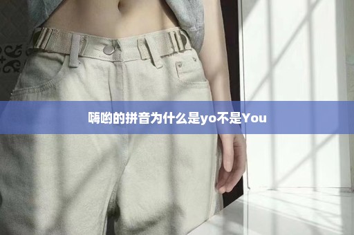 嗨哟的拼音为什么是yo不是You