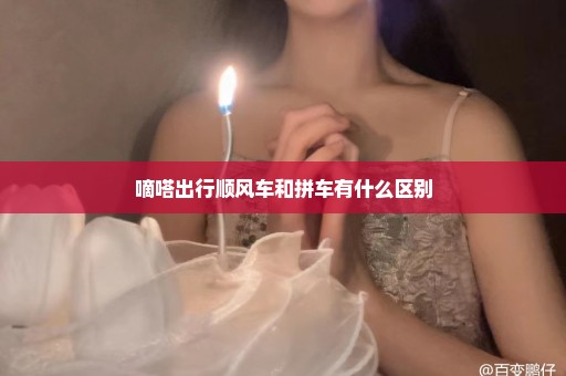 嘀嗒出行顺风车和拼车有什么区别