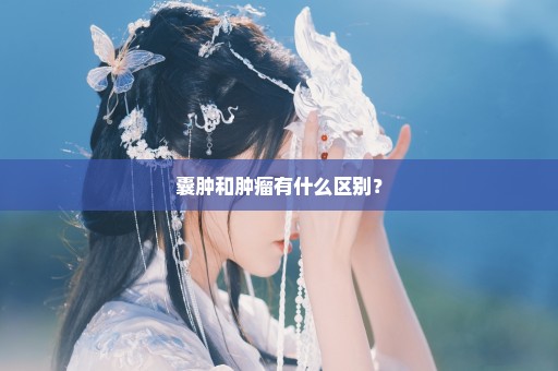 囊肿和肿瘤有什么区别？