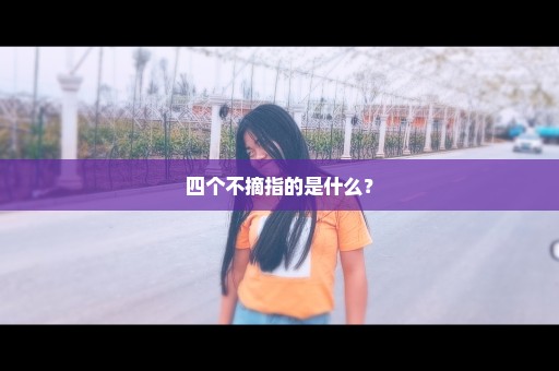 四个不摘指的是什么？