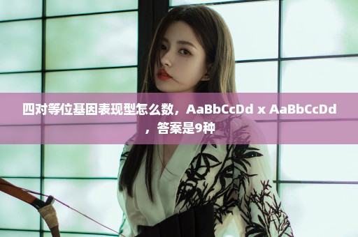 四对等位基因表现型怎么数，AaBbCcDd x AaBbCcDd，答案是9种