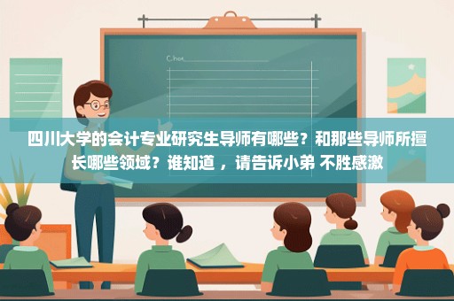 四川大学的会计专业研究生导师有哪些？和那些导师所擅长哪些领域？谁知道 ，请告诉小弟 不胜感激