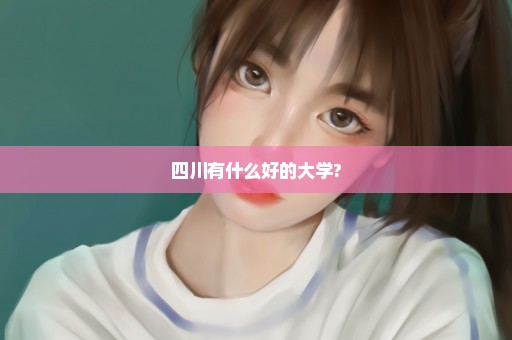 四川有什么好的大学?