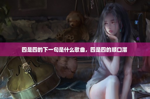 四是四的下一句是什么歌曲，四是四的顺口溜 