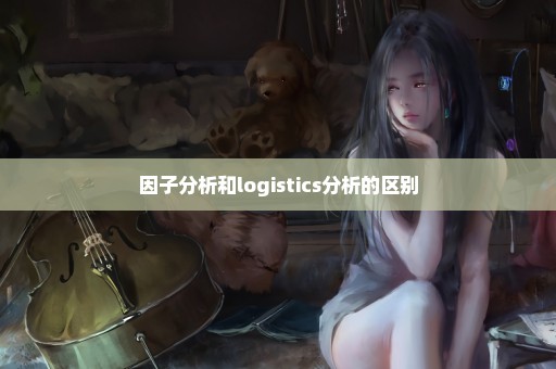 因子分析和logistics分析的区别