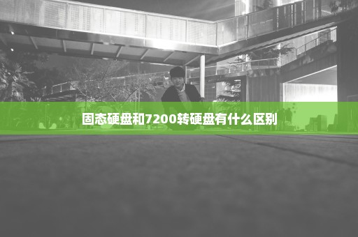 固态硬盘和7200转硬盘有什么区别