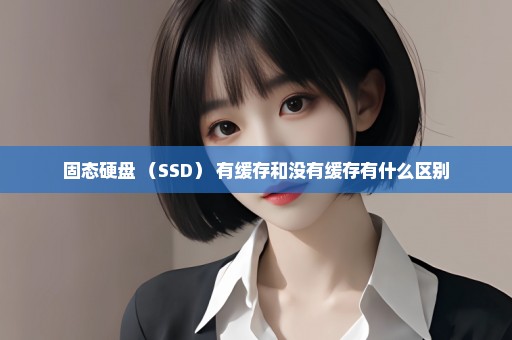 固态硬盘 （SSD） 有缓存和没有缓存有什么区别