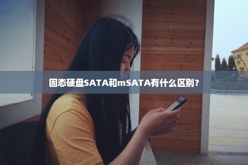 固态硬盘SATA和mSATA有什么区别？