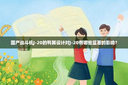 国产战斗机J-20的鸭翼设计对J-20有哪些显著的影响？