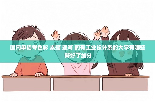 国内单招考色彩 素描 速写 的有工业设计系的大学有哪些 答好了加分