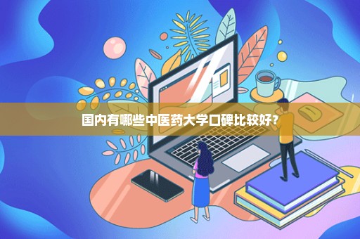 国内有哪些中医药大学口碑比较好？