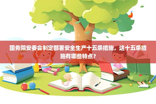 国务院安委会制定部署安全生产十五条措施，这十五条措施有哪些特点？