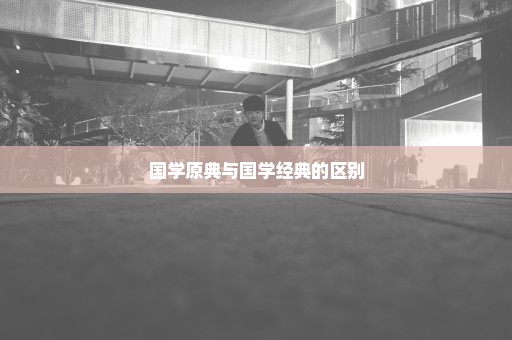 国学原典与国学经典的区别