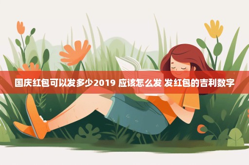 国庆红包可以发多少2019 应该怎么发 发红包的吉利数字