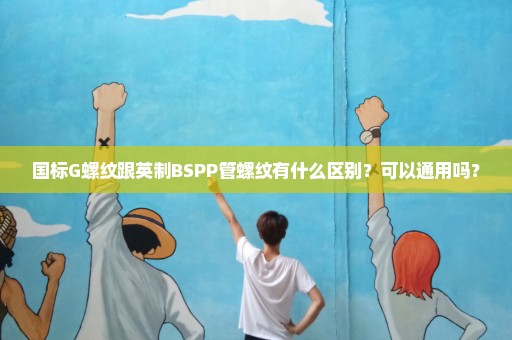 国标G螺纹跟英制BSPP管螺纹有什么区别？可以通用吗？