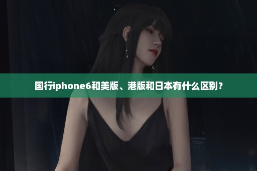 国行iphone6和美版、港版和日本有什么区别？