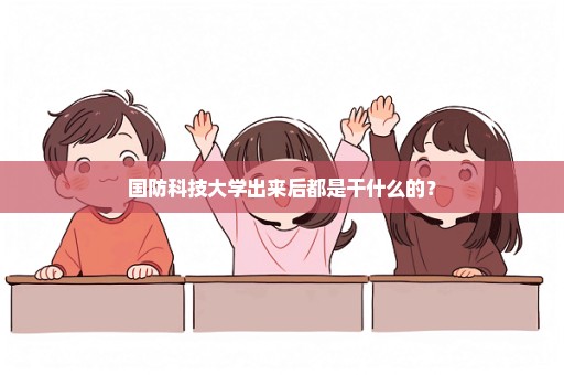 国防科技大学出来后都是干什么的？