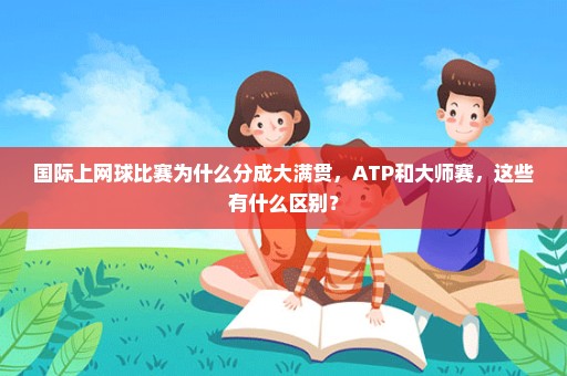 国际上网球比赛为什么分成大满贯，ATP和大师赛，这些有什么区别？