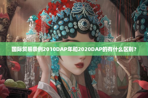 国际贸易条例2010DAP年和2020DAP的有什么区别？