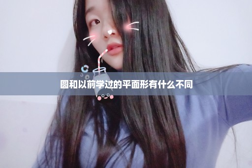 圆和以前学过的平面形有什么不同