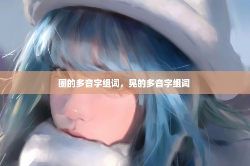 圈的多音字组词，晃的多音字组词 