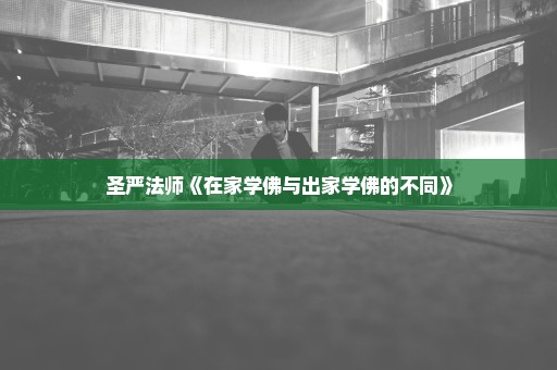 圣严法师《在家学佛与出家学佛的不同》