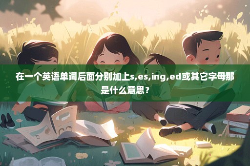 在一个英语单词后面分别加上s,es,ing,ed或其它字母那是什么意思？