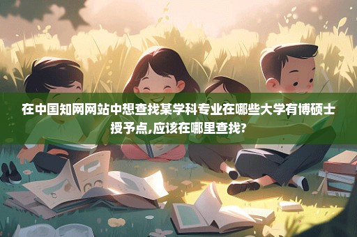 在中国知网网站中想查找某学科专业在哪些大学有博硕士授予点,应该在哪里查找?