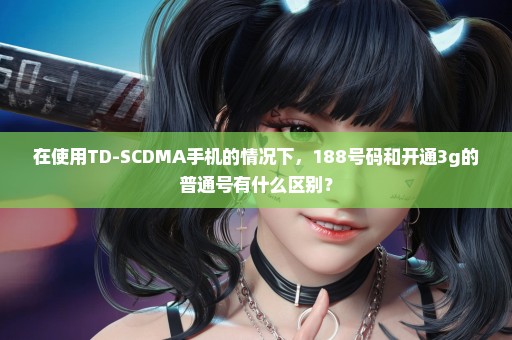 在使用TD-SCDMA手机的情况下，188号码和开通3g的普通号有什么区别？