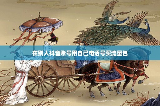 在别人抖音账号用自己电话号买流量包