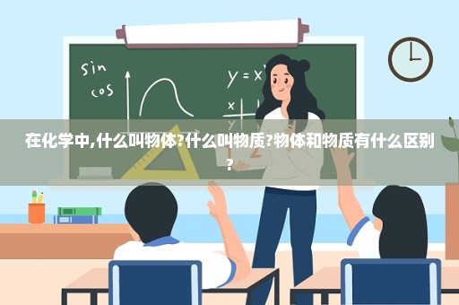 在化学中,什么叫物体?什么叫物质?物体和物质有什么区别?