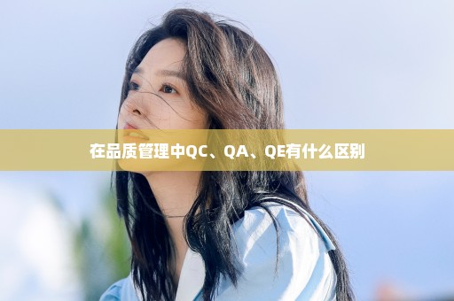 在品质管理中QC、QA、QE有什么区别